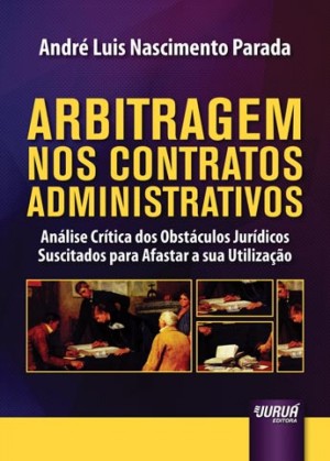 Arbitragem nos contratos administrativos: an&aacute;lise cr&iacute;tica dos obst&aacute;culos jur&iacute;dicos suscitados para afastar a sua utiliza&ccedil;&atilde;o